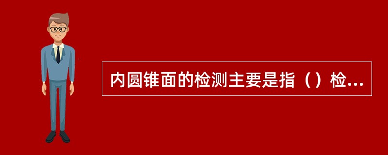 内圆锥面的检测主要是指（）检测。