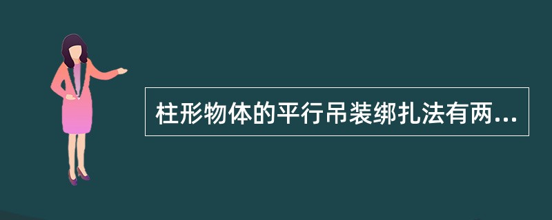 柱形物体的平行吊装绑扎法有两种:一种是用一个吊点,另一种是用两个吊点。