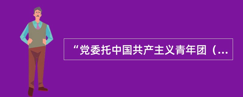 “党委托中国共产主义青年团（）我们队。”