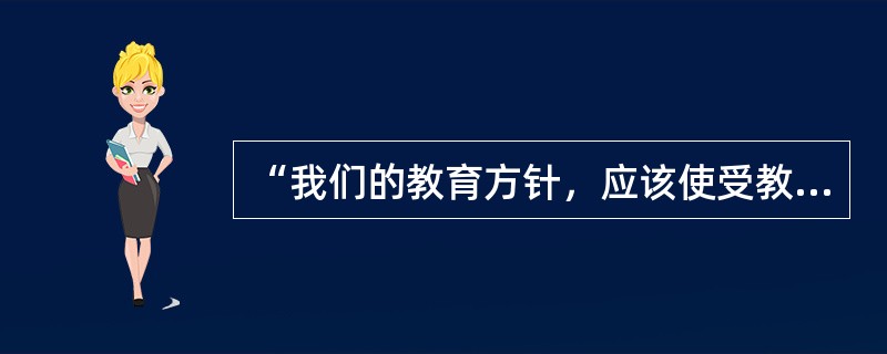 “我们的教育方针，应该使受教育者在德育、智育、体育几方面都得到发展，成为社会主义