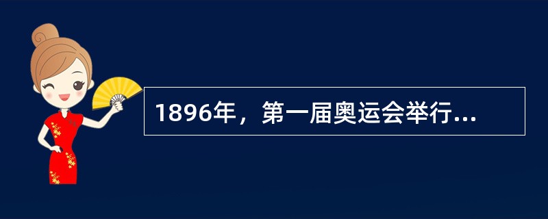 1896年，第一届奥运会举行，标志着现代奥林匹克运动的诞生。