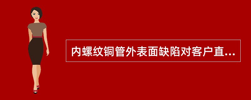 内螺纹铜管外表面缺陷对客户直接影响（）