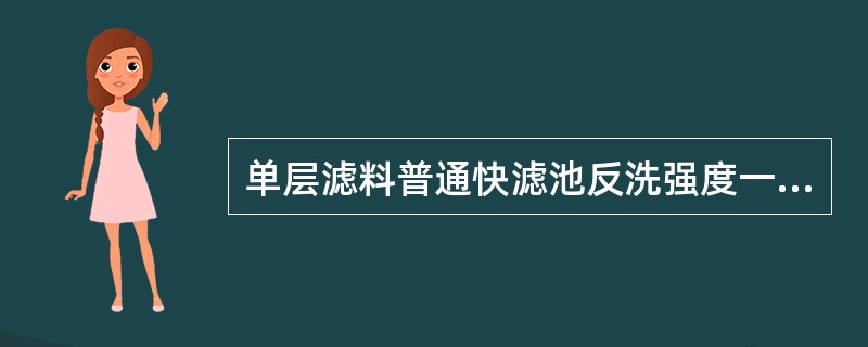 单层滤料普通快滤池反洗强度一般在（）L/（S。m2）。