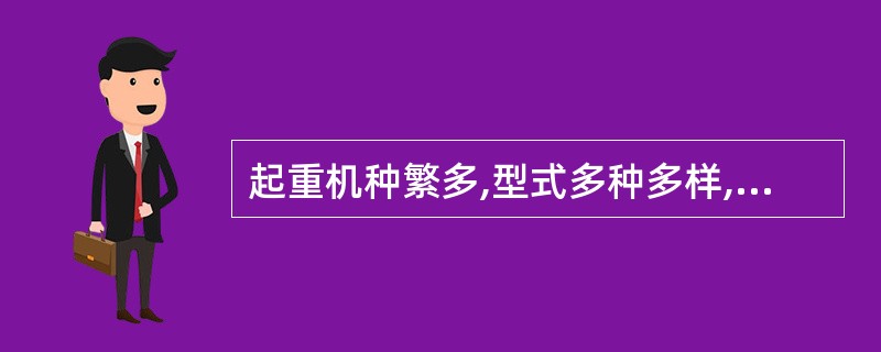 起重机种繁多,型式多种多样,其构造也就各不相同。