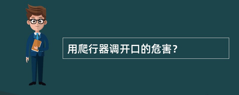 用爬行器调开口的危害？