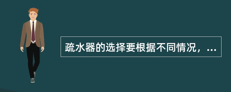 疏水器的选择要根据不同情况，不同工艺分别选择不同类型的疏水器。主要考虑（）、背压