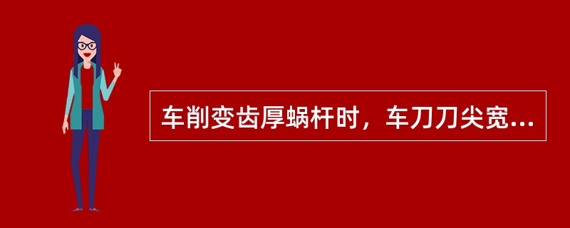 车削变齿厚蜗杆时，车刀刀尖宽度一定要（）蜗杆螺纹齿根圆最小轴向齿内宽度，防止产生