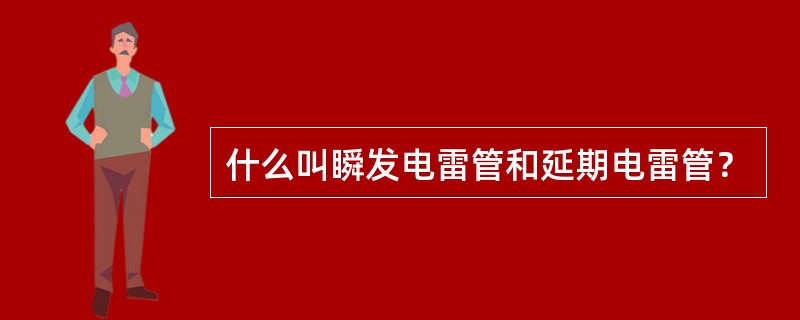 什么叫瞬发电雷管和延期电雷管？