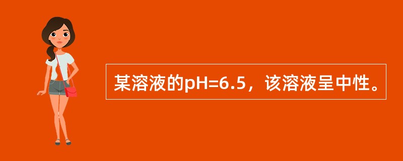 某溶液的pH=6.5，该溶液呈中性。