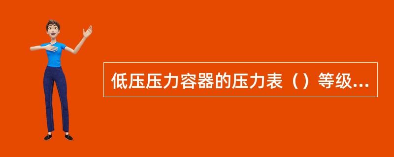 低压压力容器的压力表（）等级应不低于2.5级。