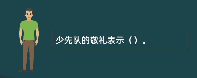 少先队的敬礼表示（）。