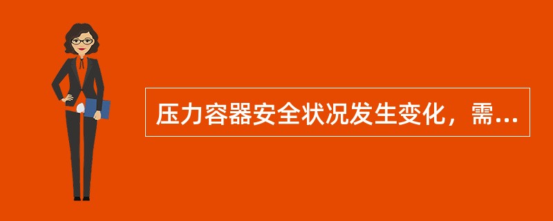 压力容器安全状况发生变化，需要申请变更的，使用单位应当在变化后（）日内持有关文件