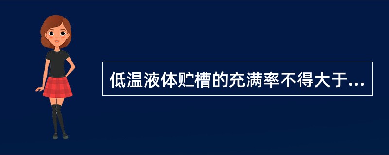 低温液体贮槽的充满率不得大于（），严禁过量充装。