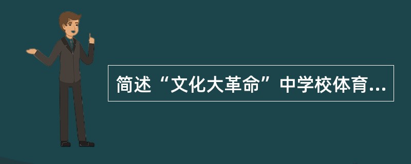 简述“文化大革命”中学校体育被扭曲的状况。