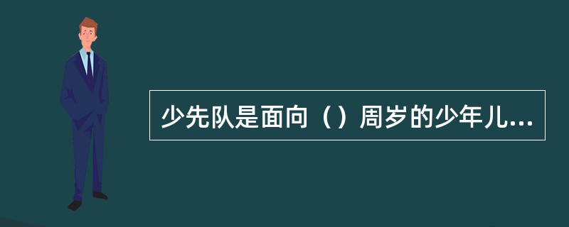 少先队是面向（）周岁的少年儿童。