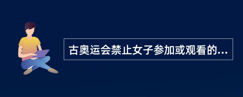 古奥运会禁止女子参加或观看的主要原因是因为男子进行赤身运动。