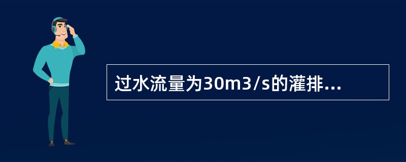 过水流量为30m3/s的灌排建筑物是（）