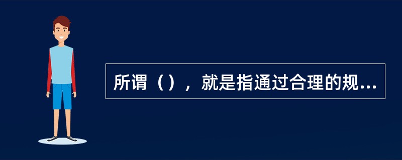 所谓（），就是指通过合理的规划布局和管理措施，合理组织生产运输，合理分配使用能源