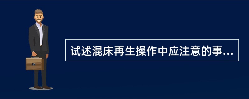 试述混床再生操作中应注意的事项？