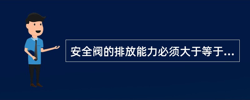 安全阀的排放能力必须大于等于容器安全排放量。（）