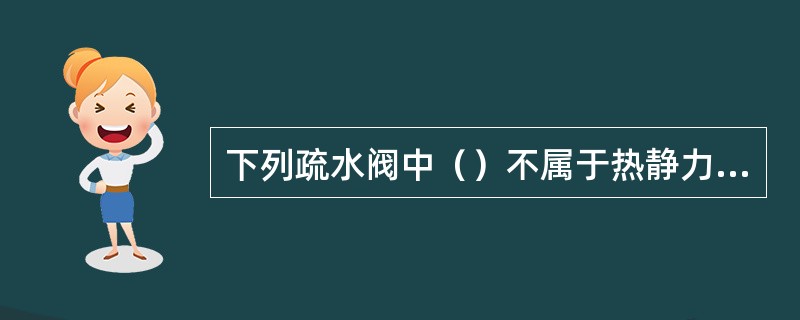 下列疏水阀中（）不属于热静力型疏水阀。