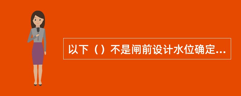 以下（）不是闸前设计水位确定的方法。