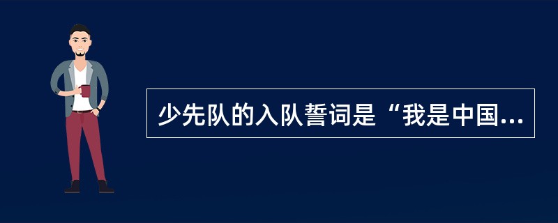 少先队的入队誓词是“我是中国少年先锋队队员，我在队旗下宣誓：我热爱中国共产党，热