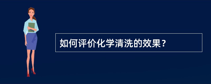 如何评价化学清洗的效果？