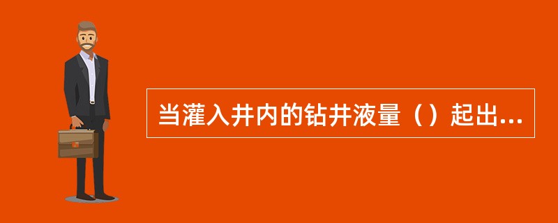 当灌入井内的钻井液量（）起出的钻具排替量时，则说明发生了溢流。