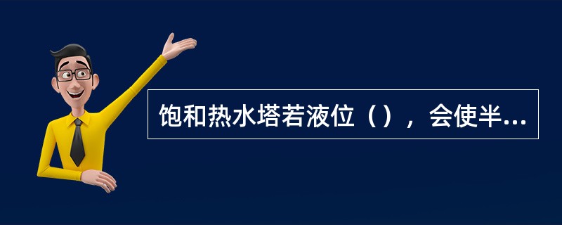 饱和热水塔若液位（），会使半水煤气穿过U形水封管掺入变换气内，造成严重事故。