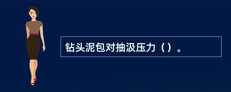 钻头泥包对抽汲压力（）。