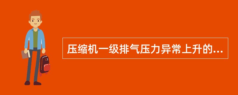 压缩机一级排气压力异常上升的可能原因是（）。