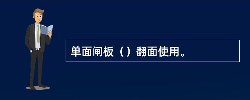 单面闸板（）翻面使用。