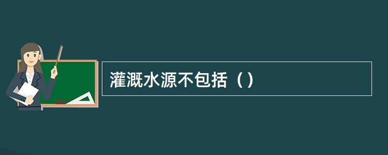 灌溉水源不包括（）