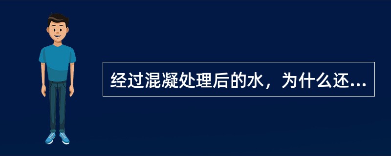 经过混凝处理后的水，为什么还要进行过滤处理？