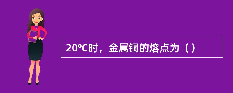 20℃时，金属铜的熔点为（）