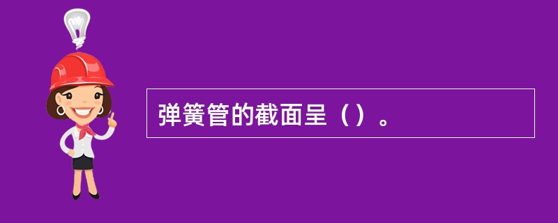 弹簧管的截面呈（）。