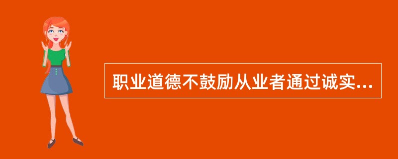 职业道德不鼓励从业者通过诚实的劳动（）。