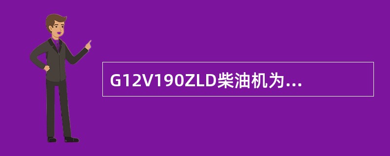 G12V190ZLD柴油机为四冲程.水冷.直喷式燃烧室.涡轮增压.中冷式柴油机.