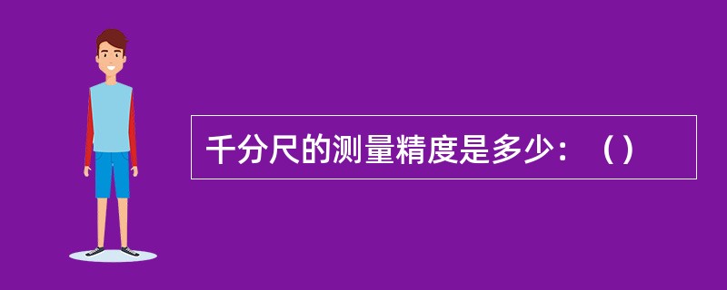 千分尺的测量精度是多少：（）