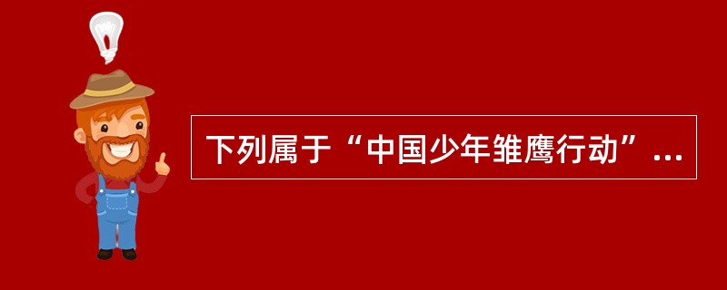 下列属于“中国少年雏鹰行动”四项内容的是：（）。