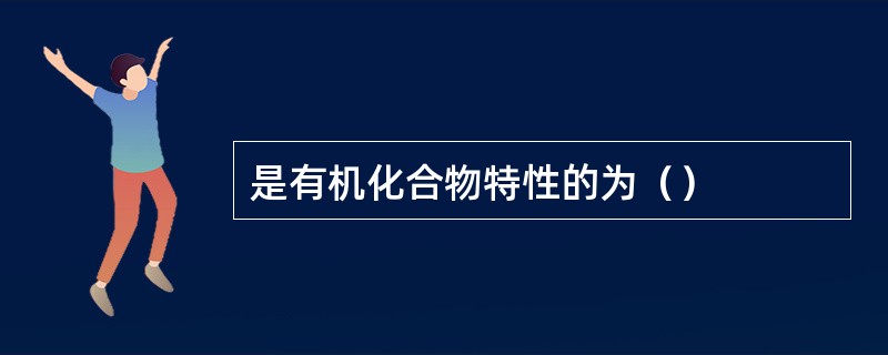 是有机化合物特性的为（）