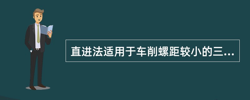 直进法适用于车削螺距较小的三角形螺纹。