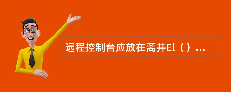 远程控制台应放在离井El（）m远的地方。