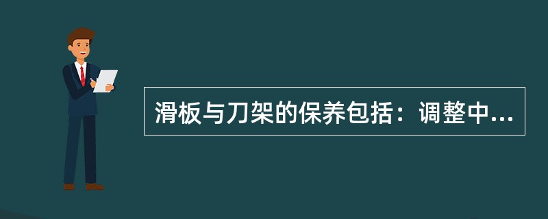 滑板与刀架的保养包括：调整中、小滑板的（）与调整中、小滑板与丝杠的螺母间隙。