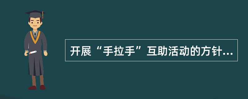 开展“手拉手”互助活动的方针是什么？