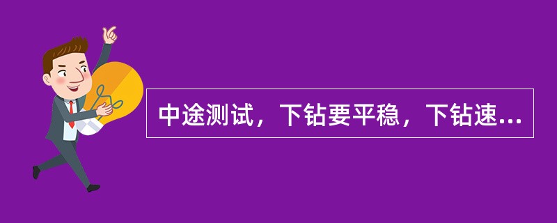 中途测试，下钻要平稳，下钻速度不能太快，一般控制在每小时（）柱左右。