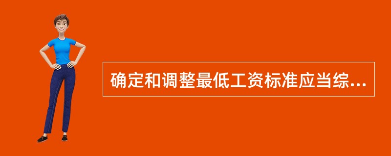 确定和调整最低工资标准应当综合参考的因素有（）