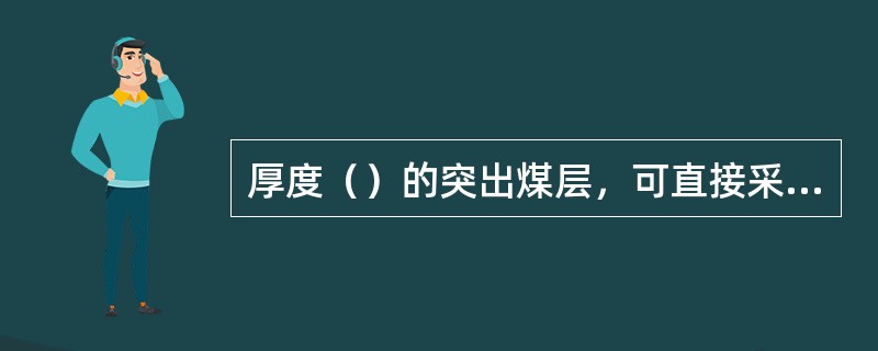 厚度（）的突出煤层，可直接采用远距离爆破或震动爆破揭穿煤层。