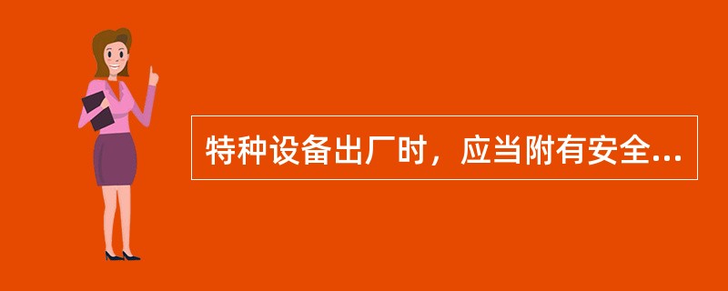 特种设备出厂时，应当附有安全技术规范要求的设计文件（）、安装及使用维修说明、监督